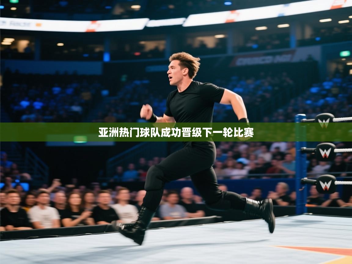 亚洲热门球队成功晋级下一轮比赛  第1张