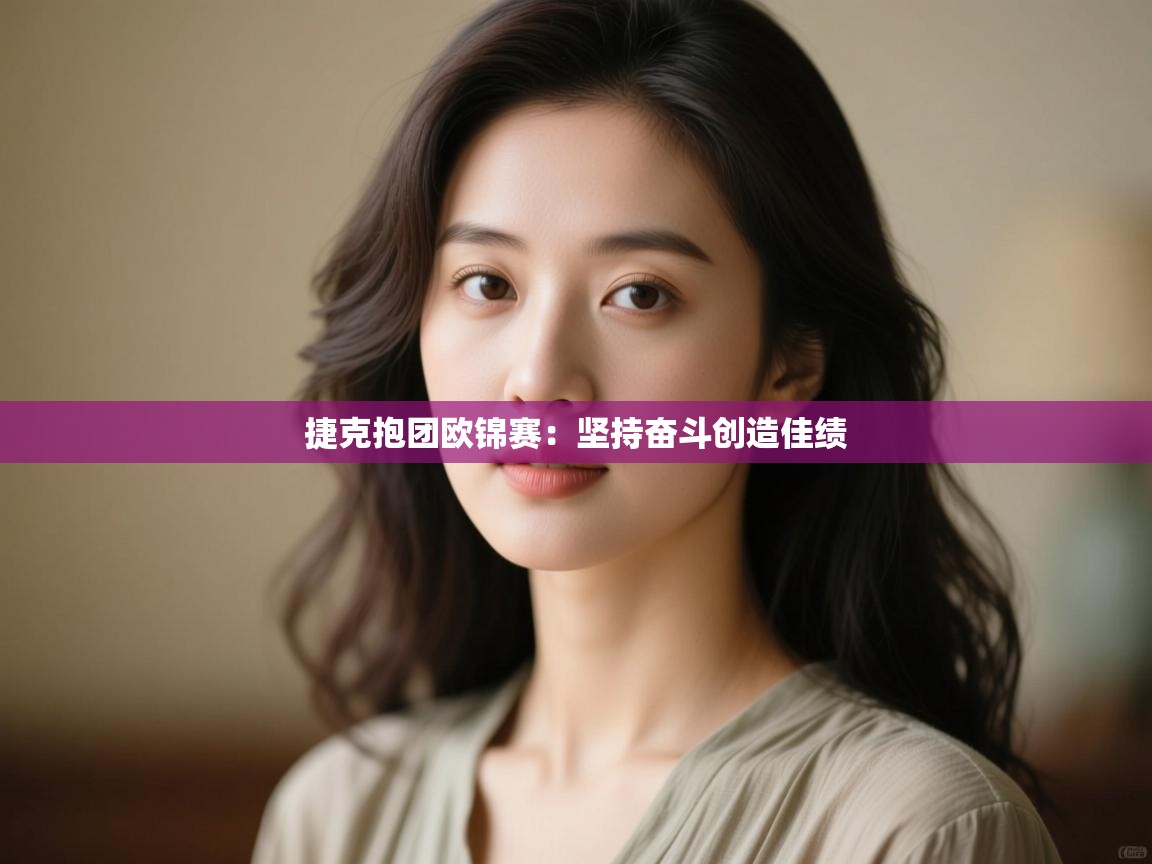 捷克抱团欧锦赛：坚持奋斗创造佳绩  第2张