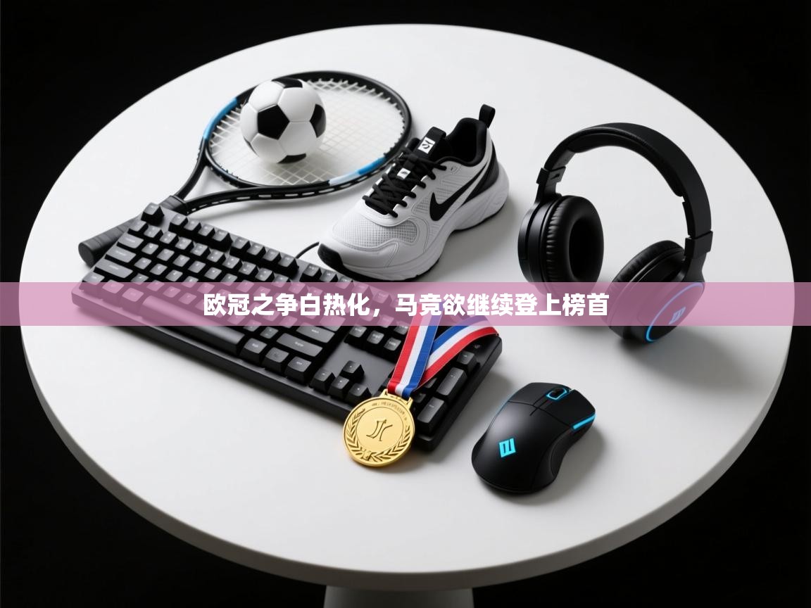 欧冠之争白热化，马竞欲继续登上榜首