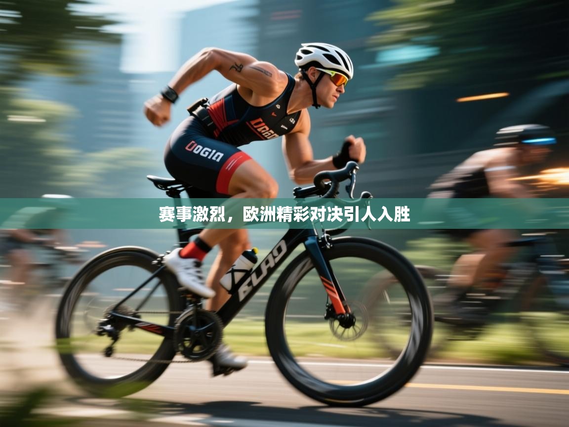 赛事激烈，欧洲精彩对决引人入胜