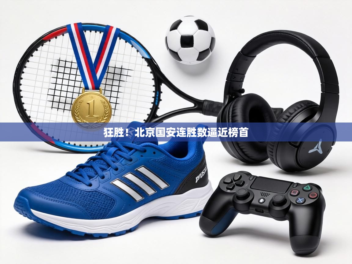 狂胜！北京国安连胜数逼近榜首